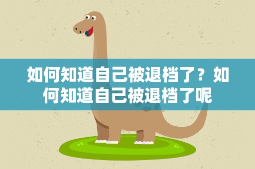 如何知道自己被退档了？如何知道自己被退档了呢