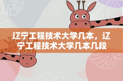 辽宁工程技术大学几本，辽宁工程技术大学几本几段