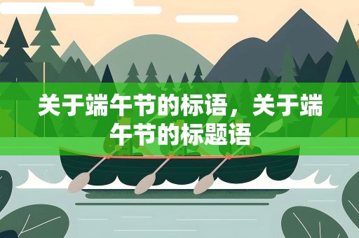 关于端午节的标语，关于端午节的标题语