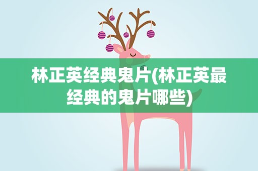 林正英经典鬼片(林正英最经典的鬼片哪些)