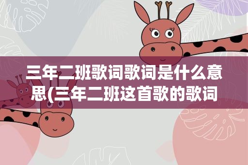 三年二班歌词歌词是什么意思(三年二班这首歌的歌词寓意是什么)