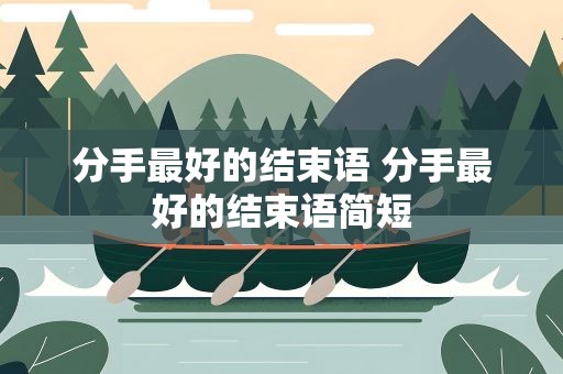 分手最好的结束语 分手最好的结束语简短