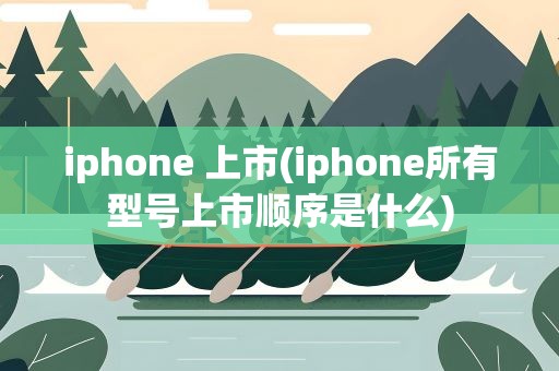 iphone 上市(iphone所有型号上市顺序是什么)