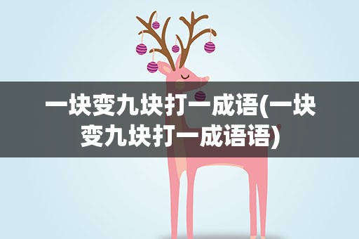 一块变九块打一成语(一块变九块打一成语语)