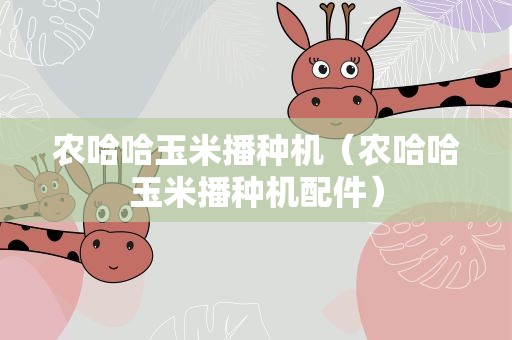 农哈哈玉米播种机（农哈哈玉米播种机配件）