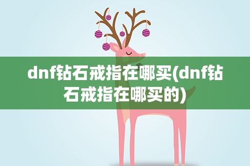 dnf钻石戒指在哪买(dnf钻石戒指在哪买的)