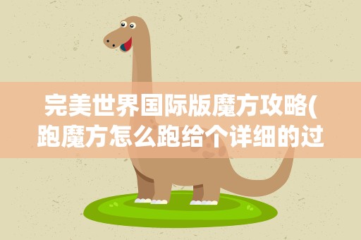 完美世界国际版魔方攻略(跑魔方怎么跑给个详细的过程和方法)