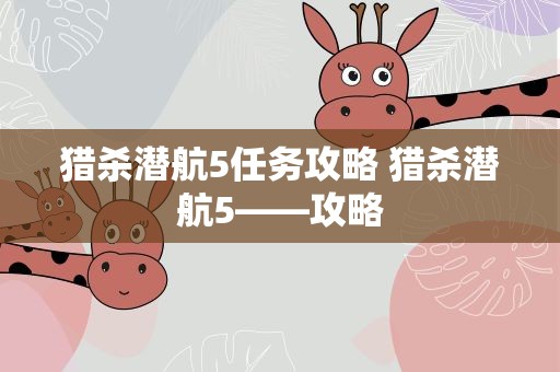猎杀潜航5任务攻略 猎杀潜航5——攻略