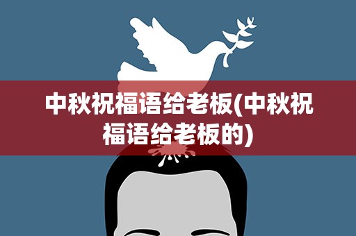中秋祝福语给老板(中秋祝福语给老板的)