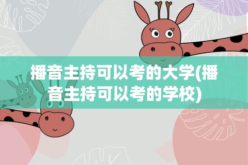 播音主持可以考的大学(播音主持可以考的学校)