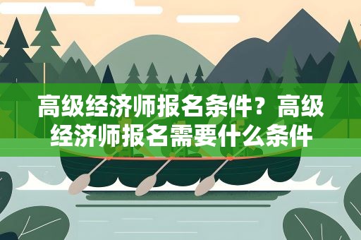 高级经济师报名条件？高级经济师报名需要什么条件