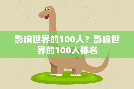 影响世界的100人？影响世界的100人排名