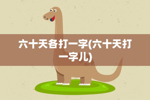 六十天各打一字(六十天打一字儿)