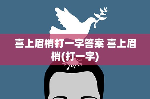喜上眉梢打一字答案 喜上眉梢(打一字)