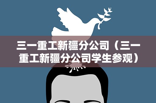 三一重工新疆分公司（三一重工新疆分公司学生参观）