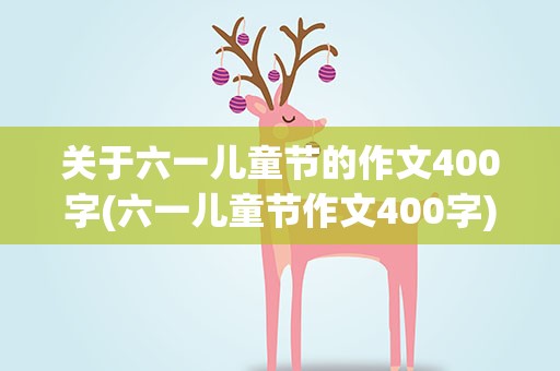 关于六一儿童节的作文400字(六一儿童节作文400字)