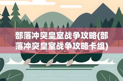 部落冲突皇室战争攻略(部落冲突皇室战争攻略卡组)
