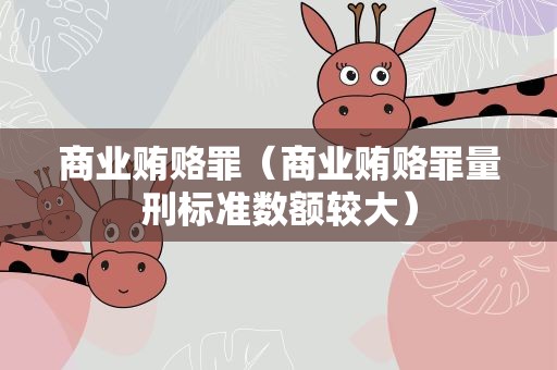 商业贿赂罪（商业贿赂罪量刑标准数额较大）