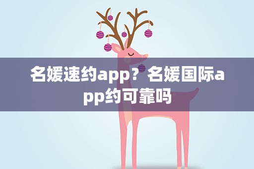 名媛速约app？名媛国际app约可靠吗