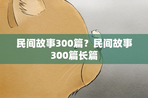 民间故事300篇？民间故事300篇长篇