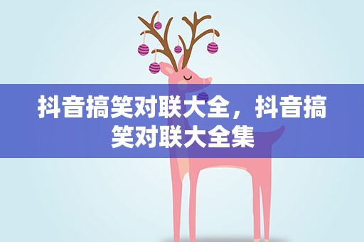 抖音搞笑对联大全，抖音搞笑对联大全集