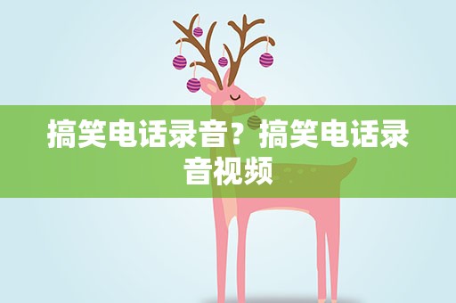 搞笑电话录音？搞笑电话录音视频