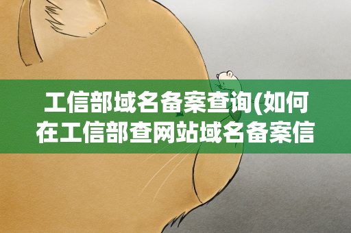 工信部域名备案查询(如何在工信部查网站域名备案信息)
