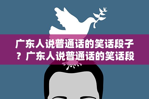 广东人说普通话的笑话段子？广东人说普通话的笑话段子国歌