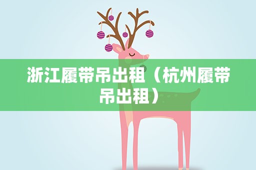 浙江履带吊出租（杭州履带吊出租）