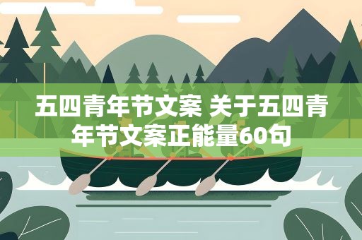五四青年节文案 关于五四青年节文案正能量60句