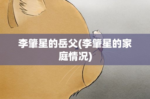 李肇星的岳父(李肇星的家庭情况)