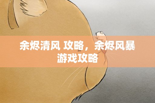 余烬清风 攻略，余烬风暴游戏攻略