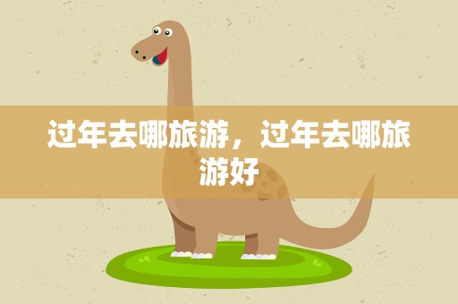 过年去哪旅游，过年去哪旅游好