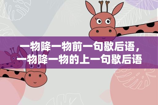 一物降一物前一句歇后语，一物降一物的上一句歇后语