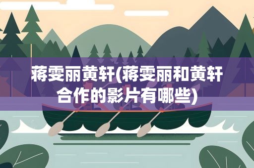 蒋雯丽黄轩(蒋雯丽和黄轩合作的影片有哪些)