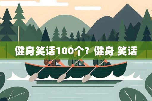 健身笑话100个？健身 笑话