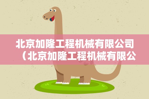 北京加隆工程机械有限公司（北京加隆工程机械有限公司驻成都办事处）