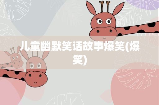 儿童幽默笑话故事爆笑(爆笑)