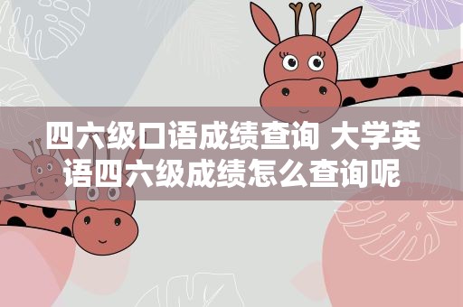 四六级口语成绩查询 大学英语四六级成绩怎么查询呢