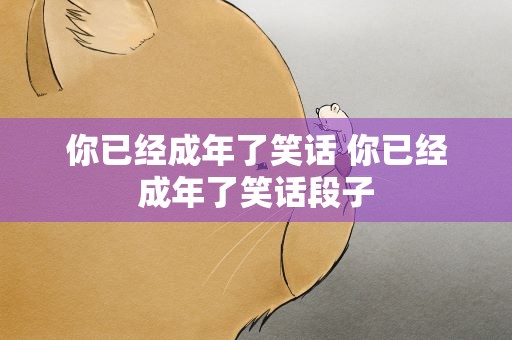 你已经成年了笑话 你已经成年了笑话段子