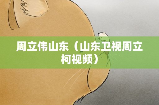 周立伟山东（山东卫视周立柯视频）