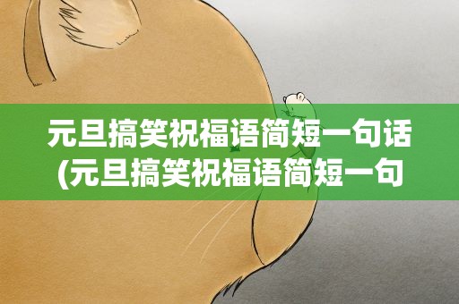 元旦搞笑祝福语简短一句话(元旦搞笑祝福语简短一句话图片)