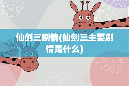 仙剑三剧情(仙剑三主要剧情是什么)