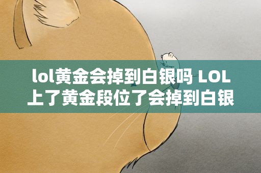 lol黄金会掉到白银吗 LOL上了黄金段位了会掉到白银段位