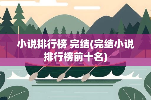 小说排行榜 完结(完结小说排行榜前十名)
