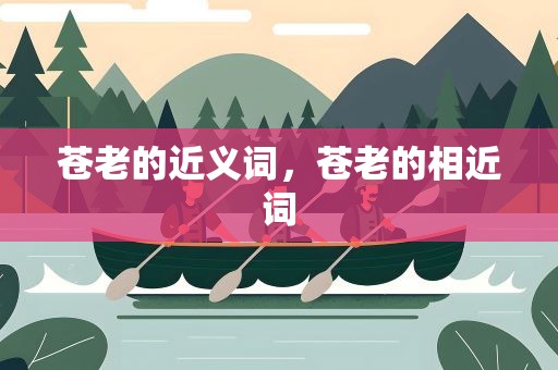 苍老的近义词，苍老的相近词