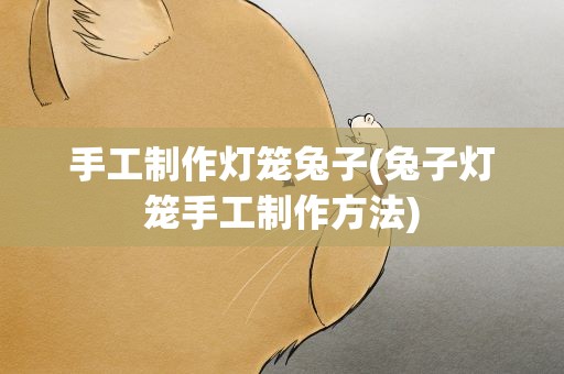 手工制作灯笼兔子(兔子灯笼手工制作方法)
