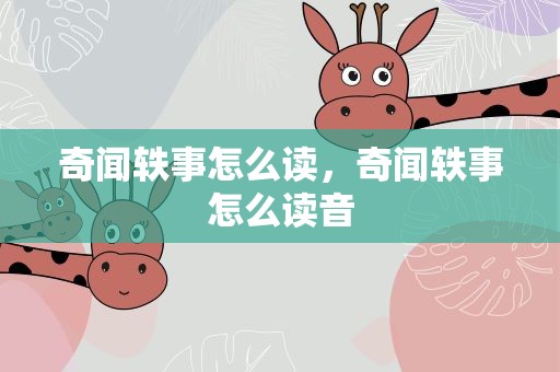 奇闻轶事怎么读，奇闻轶事怎么读音