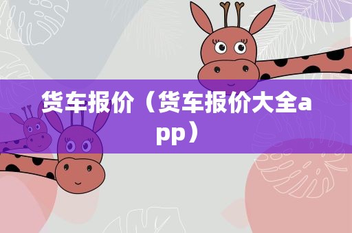货车报价（货车报价大全app）