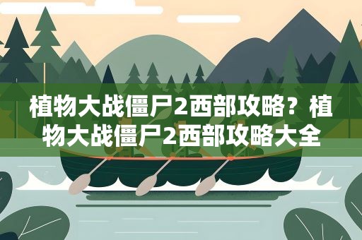 植物大战僵尸2西部攻略？植物大战僵尸2西部攻略大全
